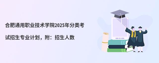 合肥通用職業技術學院2024年分類考試招生專業計劃,附:招生人數
