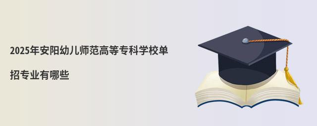 2024年安陽幼兒師范高等專科學校單招專業有哪些