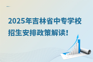 2025年吉林省中專學(xué)校招生安排政策解讀!