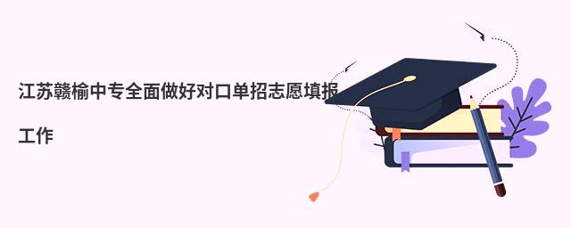 江蘇贛榆中專全面做好對口單招志愿填報工作
