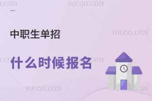 中職生單招什么時候報名,一般都在幾月份?
