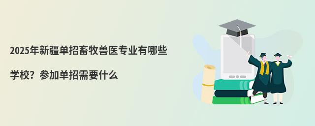 2024年新疆單招畜牧獸醫專業有哪些學校?參加單招需要什么