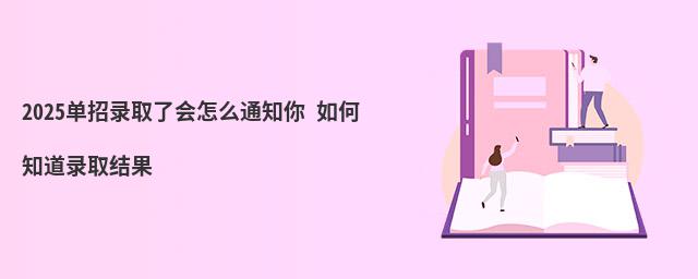 2023單招錄取了會怎么通知你 如何知道錄取結(jié)果 2023單招錄取了會怎么通知你 如何知道錄取結(jié)果