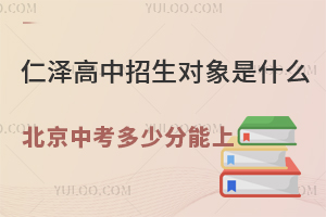 仁澤高中招生對象是什么?2025年北京中考多少分能上?