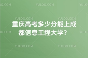 2025重慶高考多少分能上成都信息工程大學?2022-2024年錄取分數線及位次分析