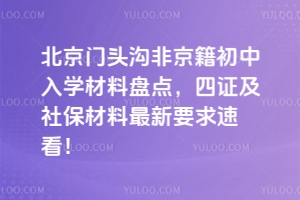 2025年北京門頭溝非京籍初中入學(xué)材料盤點(diǎn),四證及社保材料最新要求速看!