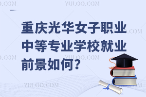 重慶光華女子職業中等專業學校就業前景如何？