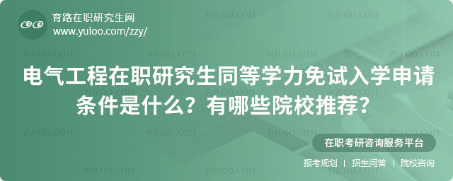 電氣工程在職研究生同等學力免試入學申請條件是什么?有哪些院校推薦?.jpg