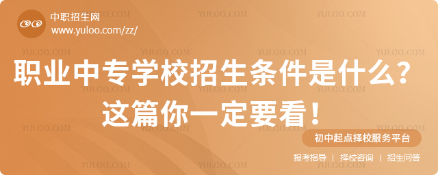 職業(yè)中專學(xué)校招生條件是什么?這篇你一定要看!