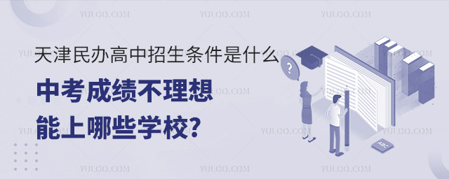 天津民辦高中招生條件是什么中考成績不理想能上哪些學校