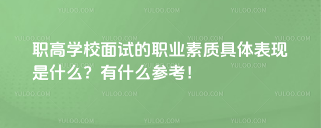 職高學(xué)校面試的職業(yè)素質(zhì)具體表現(xiàn)是什么?有什么參考!