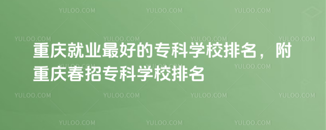 重慶就業最好的專科學校排名,附重慶春招專科學校排名