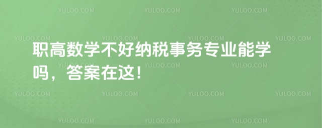 職高數學不好納稅事務專業能學嗎,答案在這!