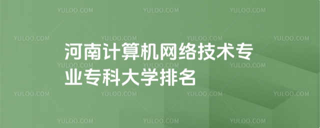 河南計(jì)算機(jī)網(wǎng)絡(luò)技術(shù)專(zhuān)業(yè)專(zhuān)科大學(xué)排名