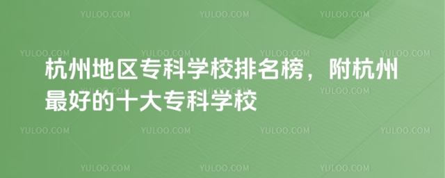 杭州地區專科學校排名榜,附杭州最好的十大專科學校