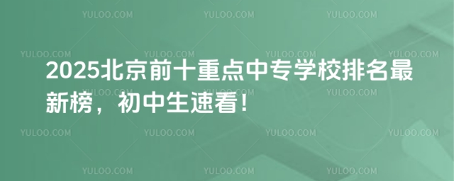 2025北京前十重點中專學校排名最新榜,初中生速看!
