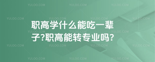 職高學什么能吃一輩子?職高能轉專業嗎?
