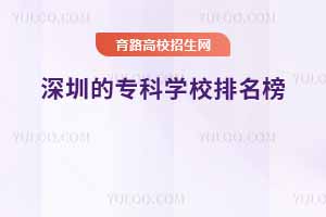 深圳的專科學校排名榜,附深圳專科學校排名前十