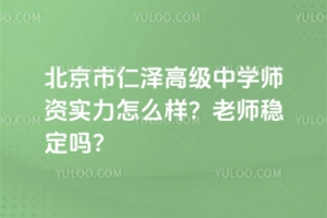 北京市仁澤高級中學師資實力怎么樣?老師穩定嗎?
