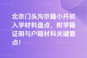 2025年北京門頭溝京籍小升初入學(xué)材料盤點(diǎn),附學(xué)籍證明與戶籍材料關(guān)鍵要點(diǎn)!