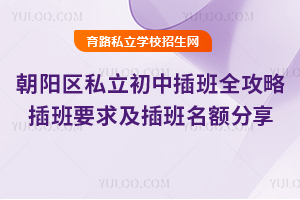2025年北京朝陽區私立初中插班全攻略:插班要求及插班名額分享