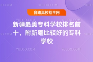 新疆最美專科學校排名前十,附新疆比較好的專科學校