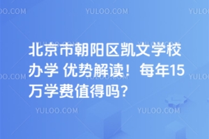 北京市朝陽(yáng)區(qū)凱文學(xué)校辦學(xué)優(yōu)勢(shì)解讀！每年15萬(wàn)學(xué)費(fèi)值得嗎？