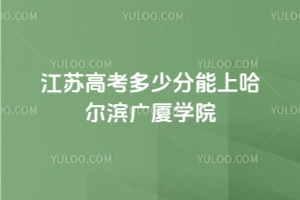 2025年江蘇高考多少分能上哈爾濱廣廈學院？附2022 - 2024年錄取分數線及位次