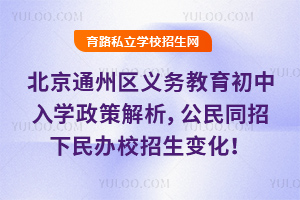 2025年北京通州區(qū)義務(wù)教育初中入學(xué)政策解析,公民同招下民辦校招生變化!