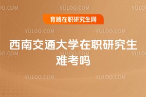 西南交通大學在職研究生難考嗎