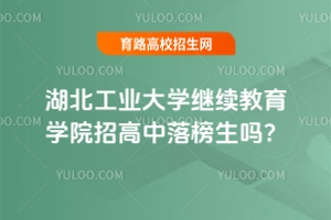 湖北工業大學繼續教育學院招高中落榜生嗎？