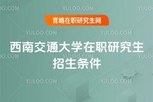 西南交通大學在職研究生招生條件