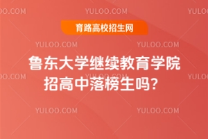 魯東大學繼續教育學院招高中落榜生嗎?