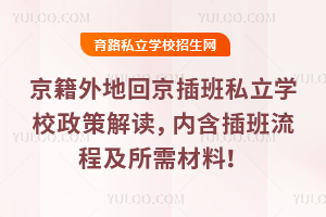 2026年京籍外地回京插班私立學校政策解讀,內含插班流程及所需材料!