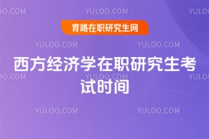 西方經(jīng)濟(jì)學(xué)在職研究生考試時(shí)間