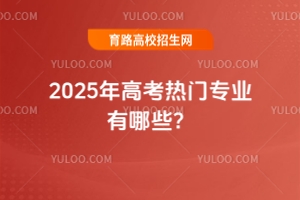 2025年高考熱門專業有哪些?