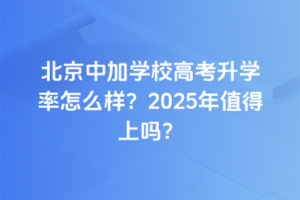 北京中加學校高考升學率怎么樣?2025年值得上嗎?
