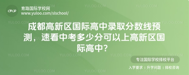 成都高新區國際高中錄取分數線預測,速看中考多少分可以上高新區國際高中?