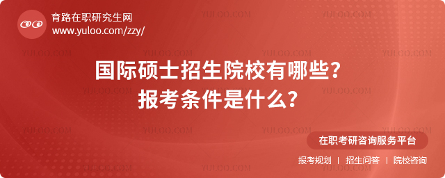 2025國際碩士招生院校有哪些?報考條件是什么?.jpg
