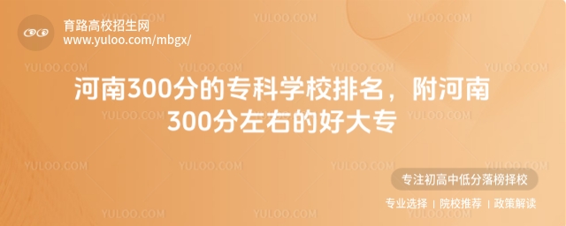 河南300分的專科學校排名,附河南300分左右的好大專