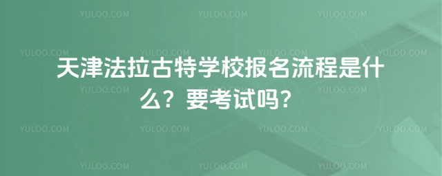 天津法拉古特學(xué)校報(bào)名流程是什么?要考試嗎?