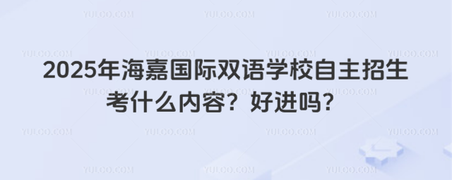 2025年海嘉國際雙語學校自主招生考什么內容?好進嗎?