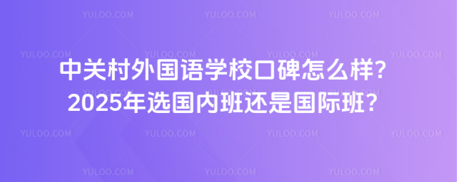 中關村外國語學校口碑怎么樣?2025年選國內班還是國際班?
