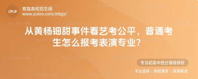 從黃楊鈿甜事件看藝考公平,普通考生怎么報考表演專業?