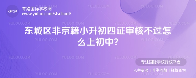 東城區非京籍小升初四證審核不過怎么上初中?
