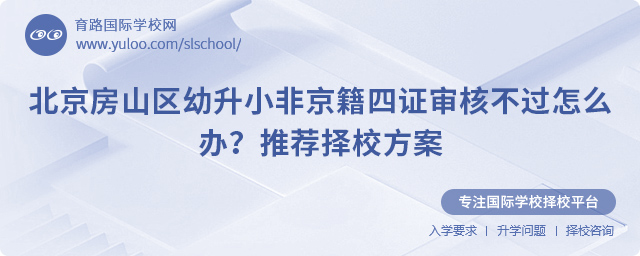 北京房山區幼升小非京籍四證審核不過怎么辦