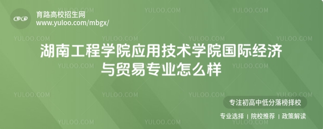 項目:高校,循環(huán):是,版式:有l(wèi)ogo,色系:淺綠,標題:湖南工程學院應用技術學院國際經(jīng)濟與貿(mào)易專業(yè)怎么樣