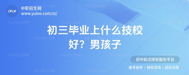 初三畢業上什么技校好?男孩子