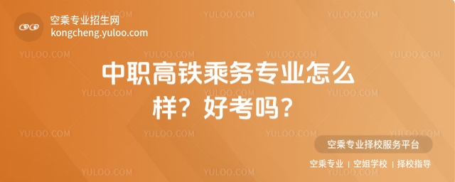 中職高鐵乘務專業怎么樣?好考嗎?