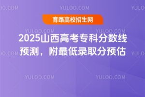 2025山西高考專科分數線預測,附最低錄取分預估